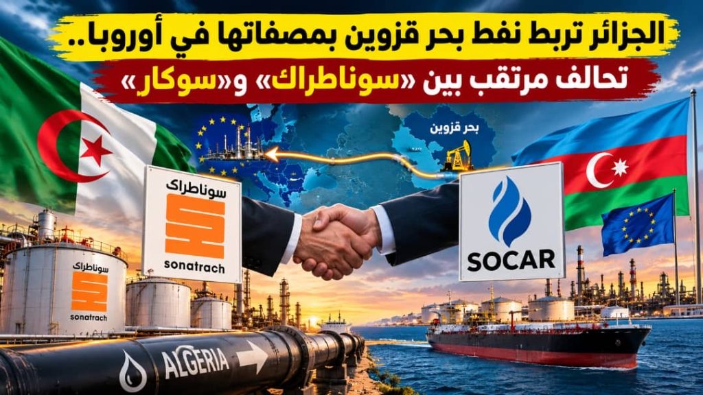 الجزائر تربط نفط بحر قزوين بمصفاتها في أوروبا.. تحالف مرتقب بين «سوناطراك» و«سوكار»