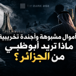 أموال مشبوهة وأجندة تخريبية: ماذا تريد أبوظبي من الجزائر ؟