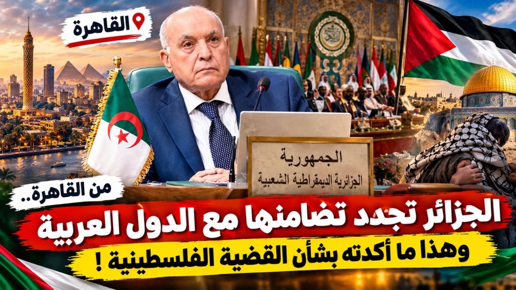 من القاهرة.. الجزائر تجدد تضامنها مع الدول العربية وهذا ما أكدته بشأن القضية الفلسطينية !