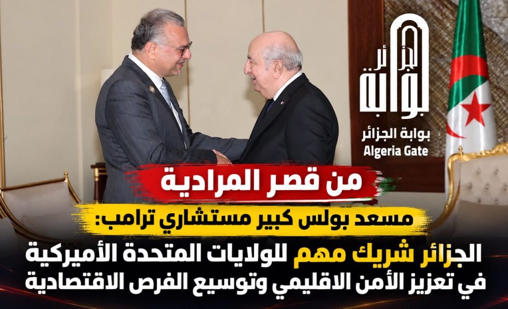 من قصر المرادية مسعد  بولس كبير مستشاري ترامب :الجزائر شريك مهم للولايات المتحدة الأميركية في تعزيز الأمن الاقليمي وتوسيع الفرص الاقتصادية .