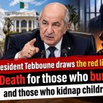 President Tebboune draws the red line: Death for those who burn and those who kidnap children