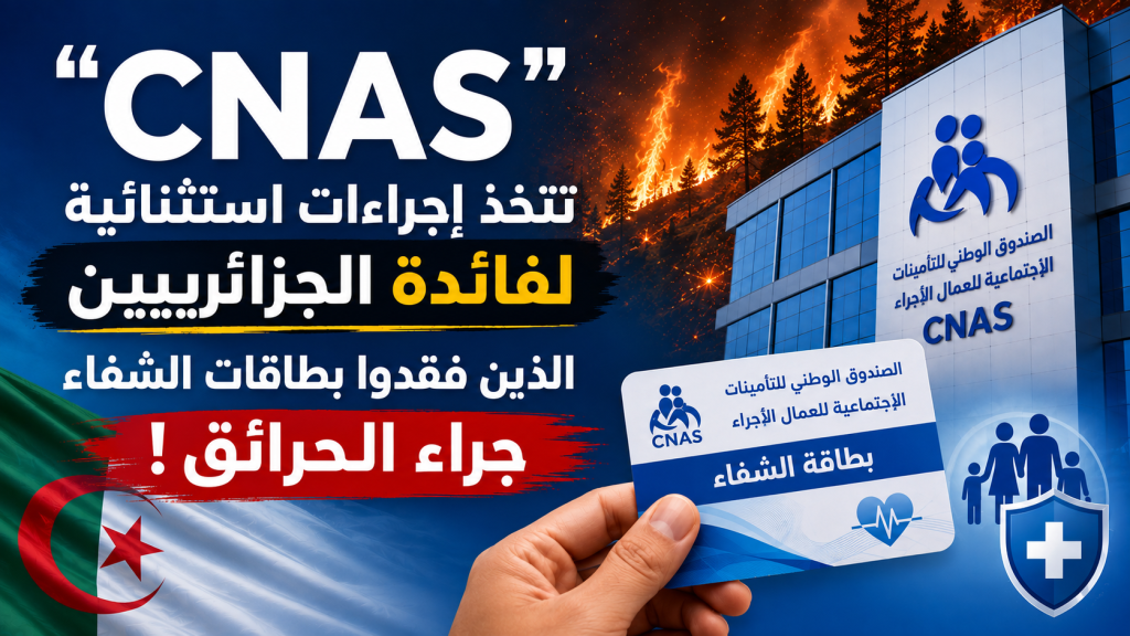 “CNAS” تتخذ إجراءات استثنائية لفائدة الجزائريين الذين فقدوا بطاقات الشفاء جراء الحرائق!