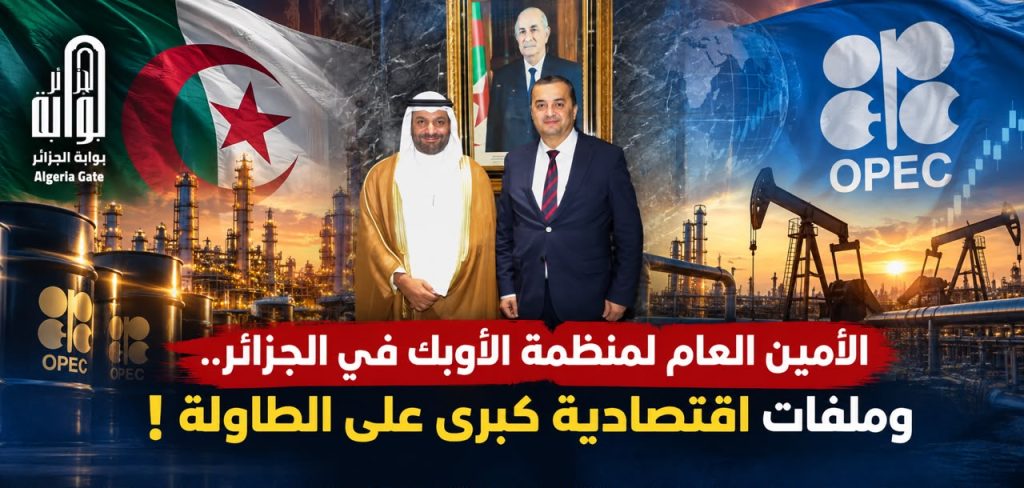 الأمين العام لمنظمة الأوبك في الجزائر ..وملفات إقتصادية كبرى على الطاولة!