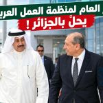 المدير العام لمنظمة العمل العربية يحل بالجزائر !