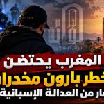 المغرب يحتضن أخطر بارون مخدرات فار من العدالة الإسبانية!