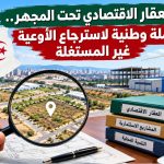 العقار الاقتصادي تحت المجهر.. حملة وطنية لاسترجاع الأوعية غير المستغلة!