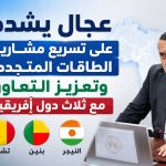 عجال يشدد على تسريع مشاريع الطاقات المتجددة وتعزيز التعاون مع ثلاث دول إفريقية
