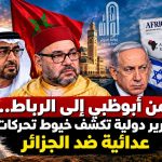 من أبوظبي إلى الرباط.. تقارير دولية تكشف خيوط تحركات عدائية ضد الجزائر