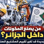 من يصنع المكونات داخل الجزائر؟ آلية جديدة قد تغير تقييم المشاريع الصناعية