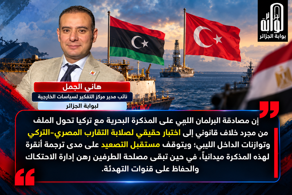شرق المتوسط على صفيح ساخن..هل تعيد المصادقة الليبية على اتفاقية 2019 خريطة التحالفات أم تختبر صلابة التقارب المصري-التركي؟