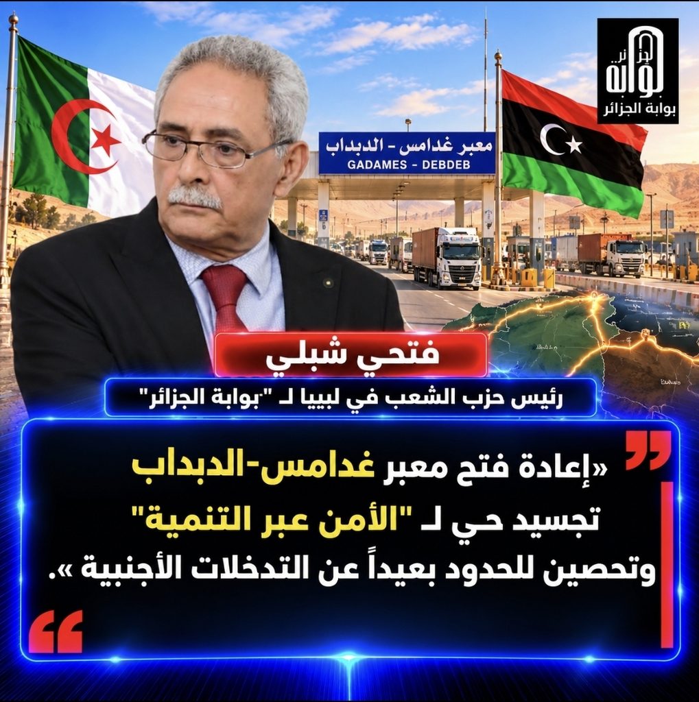 بوابة غدامس-الدبداب.. الشريان الاستراتيجي الذي يُعيد هندسة التوازنات الأمنية والاقتصادية بين الجزائر وليبيا
