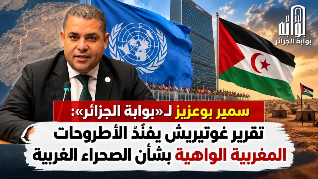 سمير بوعزيز لـ«بوابة الجزائر»: تقرير غوتيريش يفنّد الأطروحات المغربية الواهية بشأن الصحراء الغربية