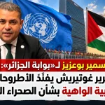 سمير بوعزيز لـ«بوابة الجزائر»: تقرير غوتيريش يفنّد الأطروحات المغربية الواهية بشأن الصحراء الغربية