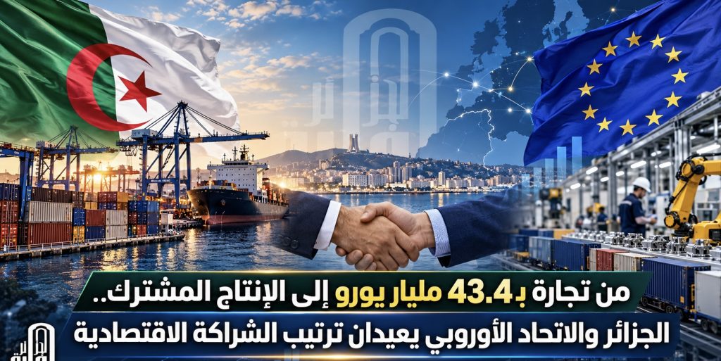 من تجارة بـ43.4 مليار يورو إلى الإنتاج المشترك.. الجزائر والاتحاد الأوروبي يعيدان ترتيب الشراكة الاقتصادية