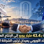 من تجارة بـ43.4 مليار يورو إلى الإنتاج المشترك.. الجزائر والاتحاد الأوروبي يعيدان ترتيب الشراكة الاقتصادية