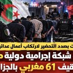 كانت بصدد التحضير لارتكاب أعمال عدائية.. تفكيك شبكة إجرامية دولية مغربية وتوقيف 61 مغربي بالجزائر!