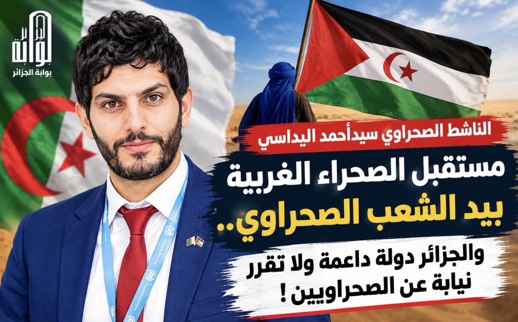 الناشط الصحراوي سيد أحمد اليداسي : مستقبل الصحراء الغربية بيد الشعب الصحراوي..والجزائر دولة داعمة ولا تقرر نيابة عن الصحراويين!