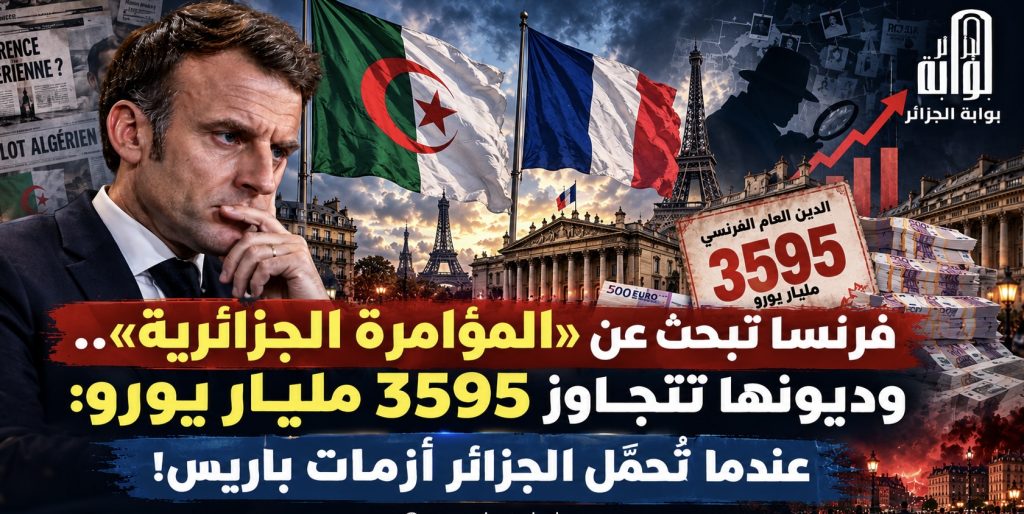 فرنسا تبحث عن «المؤامرة الجزائرية».. وديونها تتجاوز 3595 مليار يورو: عندما تُحمَّل الجزائر أزمات باريس!