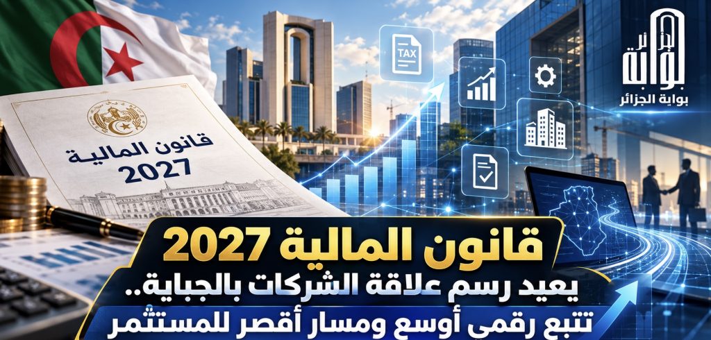 قانون المالية 2027 يعيد رسم علاقة الشركات بالجباية.. تتبع رقمي أوسع ومسار أقصر للمستثمر