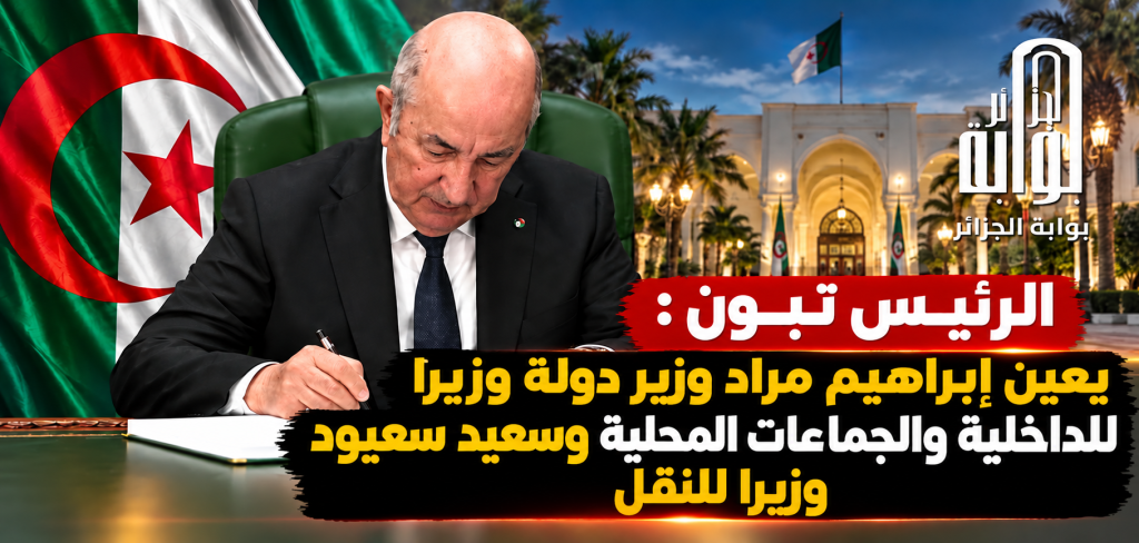 الرئيس تبون يعين إبراهيم مراد وزير دولة وزيرا للداخلية والجماعات المحلية وسعيد سعيود وزيرا للنقل