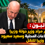الرئيس تبون يعين إبراهيم مراد وزير دولة وزيرا للداخلية والجماعات المحلية وسعيد سعيود وزيرا للنقل