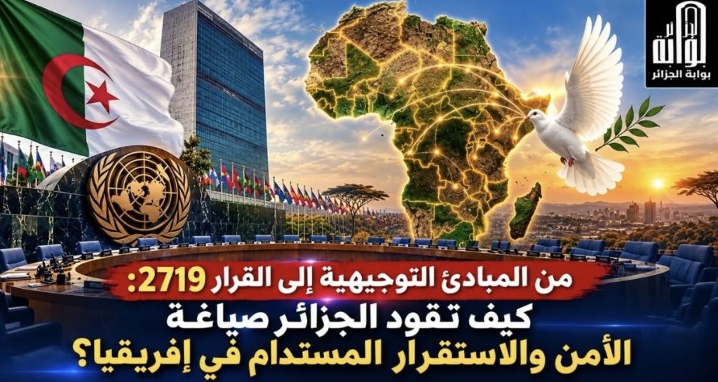 ​من المبادئ التوجيهية إلى القرار 2719.. كيف تقود الجزائر صياغة الأمن والاستقرار المستدام في إفريقيا؟