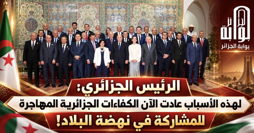 الرئيس الجزائري: لهذه الأسباب عادت الآن الكفاءات الجزائرية المهاجرة للمشاركة في نهضة البلاد!
