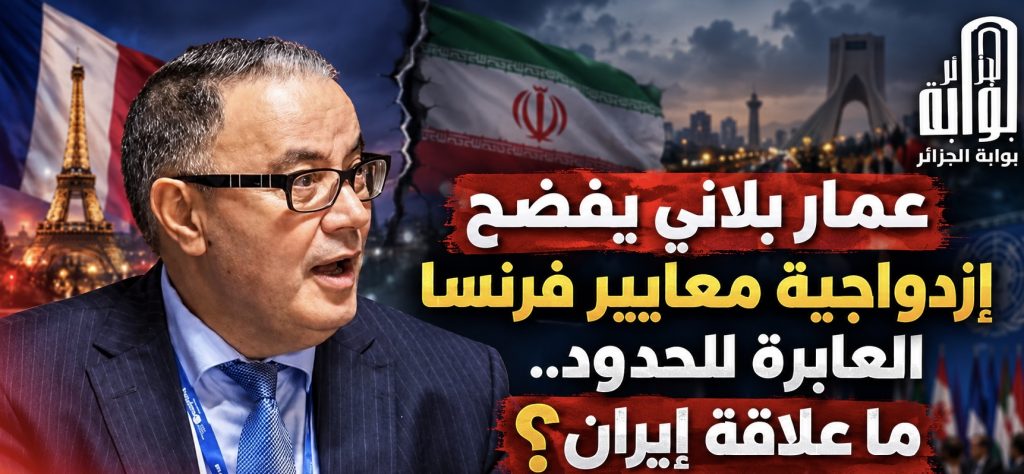 عمار بلاني يفضح إزدواجية معايير فرنسا العابرة للحدود.. ما علاقة إيران؟