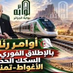 أوامر رئاسية بالإطلاق الفوري لمشاريع السكك الحديدية الأغواط-تمنراست!