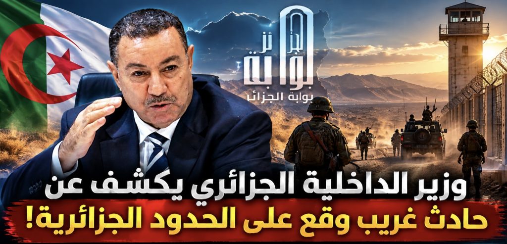 وزير الداخلية الجزائري يكشف عن حادث غريب وقع على الحدود الجزائرية!