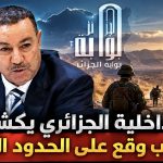 وزير الداخلية الجزائري يكشف عن حادث غريب وقع على الحدود الجزائرية!