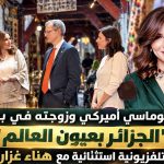 دبلوماسي أميركي وزوجته في برنامج “الجزائر بعيون العالم” .. حلقة تلفزيونية استثنائية مع هناء غزار بوعكاز!