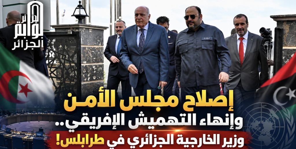 إصلاح مجلس الأمن وإنهاء التهميش الإفريقي.. وزير الخارجية الجزائري في طرابلس!