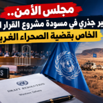 مجلس الأمن.. تغير جذري في مسودة مشروع القرار الأمريكي الخاص بقضية الصحراء الغربية!