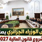 مجلس الوزراء الجزائري يصادق على مشروع قانون المالية 2027!