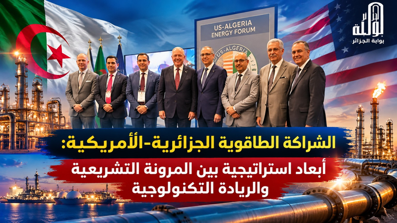 الشراكة الطاقوية الجزائرية-الأمريكية.. أبعاد استراتيجية بين المرونة التشريعية والريادة التكنولوجية