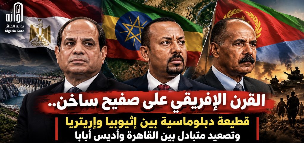 القرن الإفريقي على صفيح ساخن.. قطيعة دبلوماسية بين إثيوبيا وإريتريا وتصعيد متبادل بين القاهرة وأديس أبابا