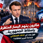 من إتهام اليسار المتطرف إلى الذكاء الإصطناعي .. هل وجد ماكرون شماعة جديدة لتبرير فشله ؟