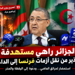 “الجزائر مستهدفة”.. وزير الداخلية الجزائري يحذّر من نقل أزمة فرنسا إلى الداخل الجزائري