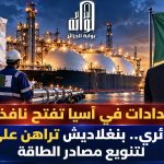 أزمة الإمدادات في آسيا تفتح نافذة جديدة للغاز الجزائري.. بنغلاديش تراهن على الجزائر لتنويع مصادر الطاقة