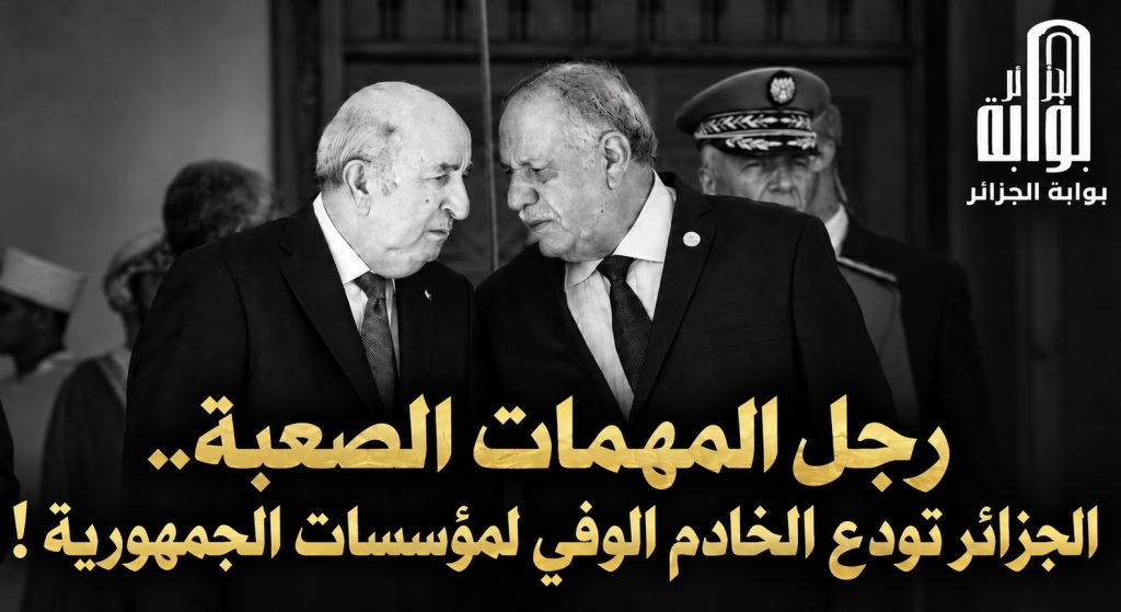 رجل المهمات الصعبة.. الجزائر تودع الخادم الوفي لمؤسسات الجمهورية!
