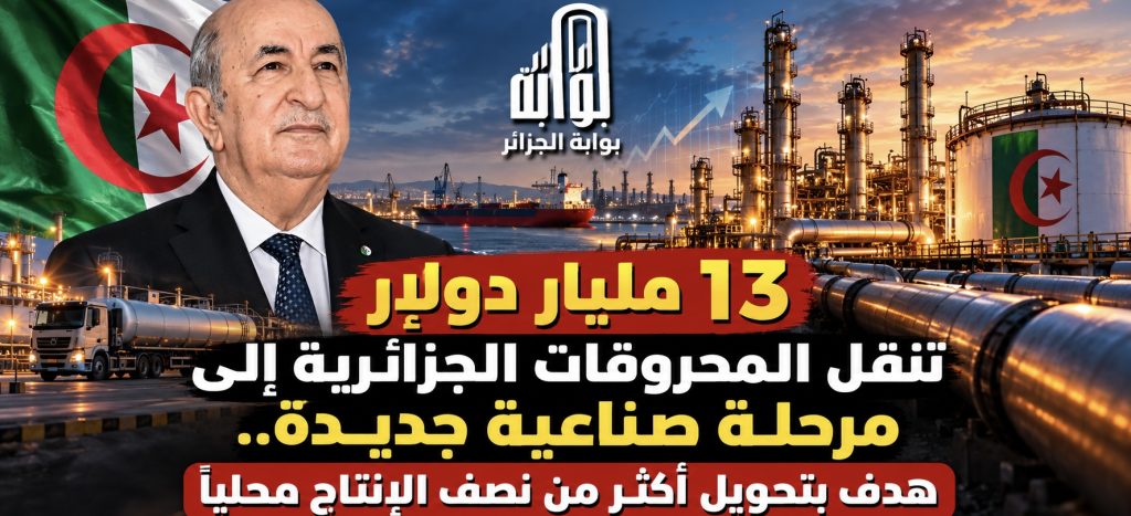13 مليار دولار تنقل المحروقات الجزائرية إلى مرحلة صناعية جديدة.. هدف بتحويل أكثر من نصف الإنتاج محلياً