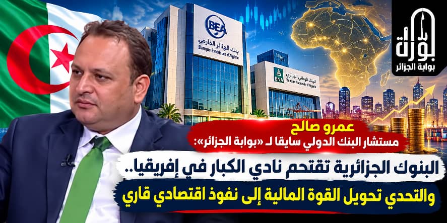 البنوك الجزائرية تقتحم نادي الكبار في إفريقيا.. هل تتحول القوة المالية إلى نفوذ اقتصادي قاري؟