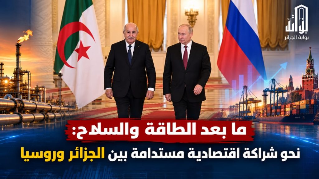 ما بعد الطاقة والسلاح: نحو شراكة اقتصادية مستدامة بين الجزائر وروسيا