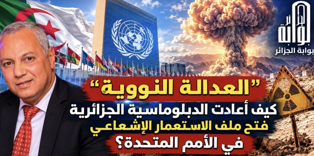 ​”العدالة النووية”.. كيف أعادت الدبلوماسية الجزائرية فتح ملف الاستعمار الإشعاعي في الأمم المتحدة؟