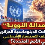 ​”العدالة النووية”.. كيف أعادت الدبلوماسية الجزائرية فتح ملف الاستعمار الإشعاعي في الأمم المتحدة؟