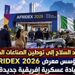 من استيراد السلاح إلى توطين الصناعات الدفاعية.. هل يؤسس معرض AFRIDEX 2026 لسيادة عسكرية إفريقية جديدة؟