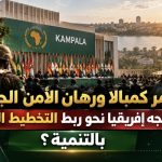 ​مؤتمر كمبالا ورهان الأمن الجماعي.. هل تتجه إفريقيا نحو ربط التخطيط الدفاعي بالتنمية؟