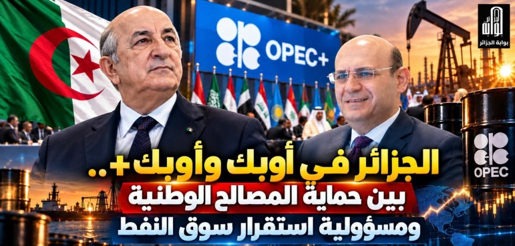 الجزائر في أوبك وأوبك+.. بين حماية المصالح الوطنية ومسؤولية استقرار سوق النفط