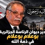 مدير ديوان الرئاسة الجزائرية بوعلام بوعلام في ذمة الله